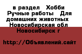  в раздел : Хобби. Ручные работы » Для домашних животных . Новосибирская обл.,Новосибирск г.